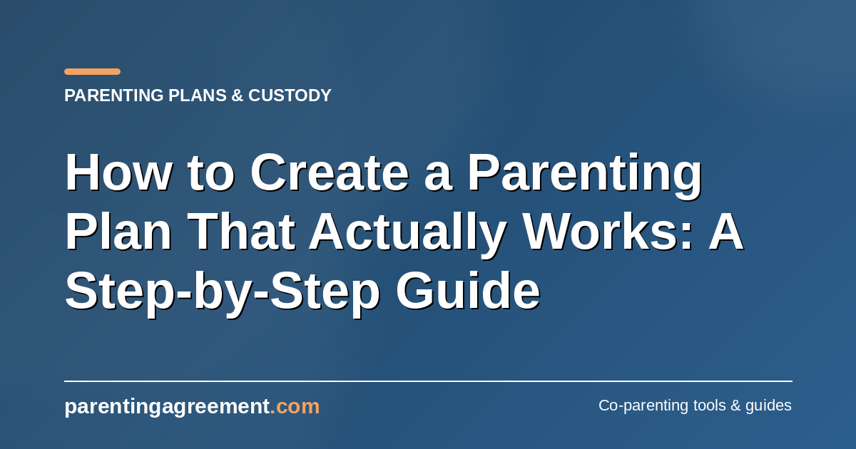 How to Create a Parenting Plan That Actually Works: A Step-by-Step Guide
