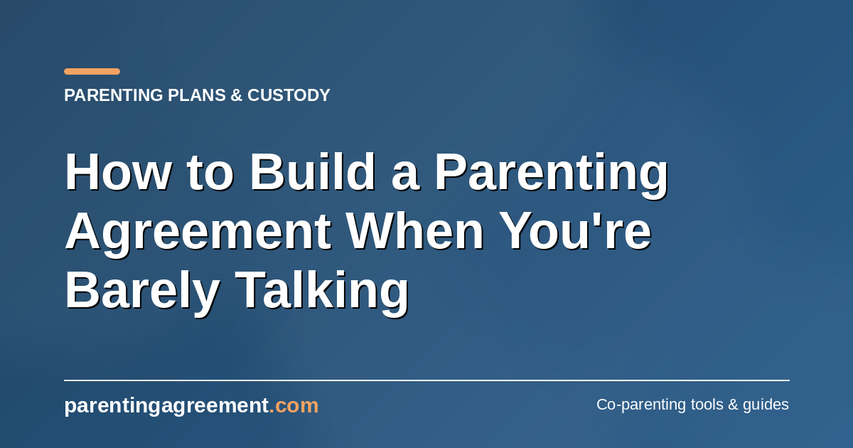 How to Build a Parenting Agreement When You're Barely Talking