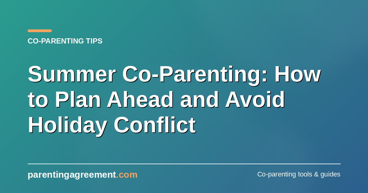 Summer Co-Parenting: How to Plan Ahead and Avoid Holiday Conflict